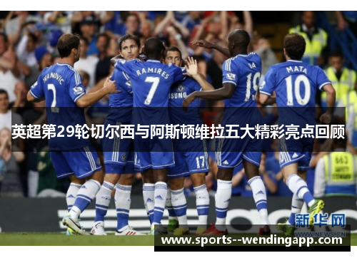 英超第29轮切尔西与阿斯顿维拉五大精彩亮点回顾