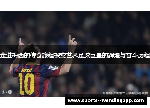 走进梅西的传奇旅程探索世界足球巨星的辉煌与奋斗历程
