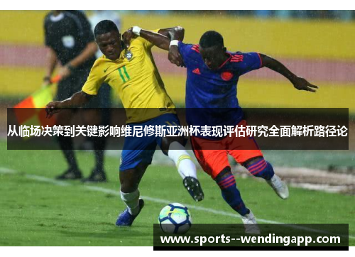 从临场决策到关键影响维尼修斯亚洲杯表现评估研究全面解析路径论