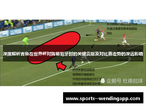深度解析吉鲁在世界杯对阵葡萄牙时的关键贡献及对比赛走势的深远影响
