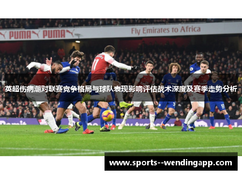 英超伤病潮对联赛竞争格局与球队表现影响评估战术深度及赛季走势分析