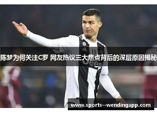 陈梦为何关注C罗 网友热议三大焦点背后的深层原因揭秘