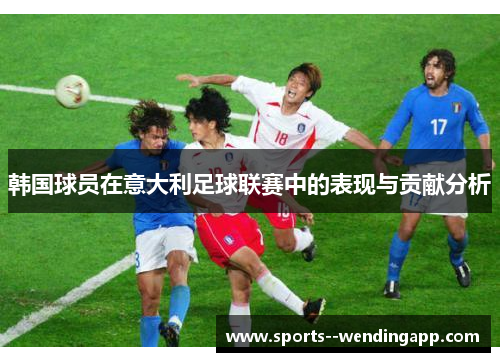韩国球员在意大利足球联赛中的表现与贡献分析