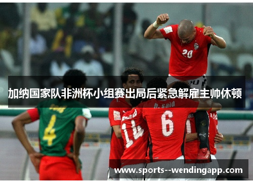 加纳国家队非洲杯小组赛出局后紧急解雇主帅休顿 