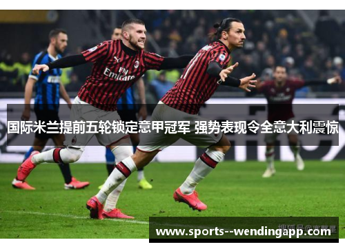 国际米兰提前五轮锁定意甲冠军 强势表现令全意大利震惊
