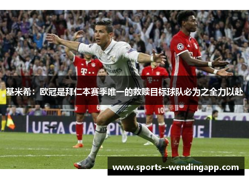 基米希：欧冠是拜仁本赛季唯一的救赎目标球队必为之全力以赴