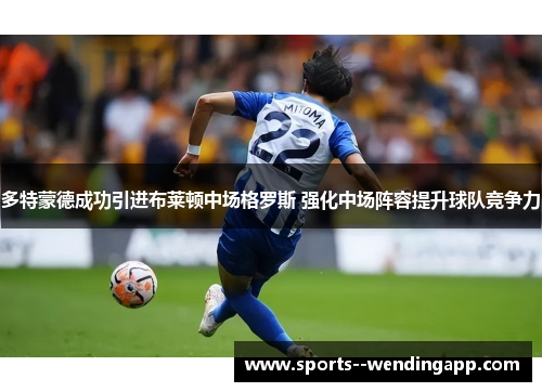 多特蒙德成功引进布莱顿中场格罗斯 强化中场阵容提升球队竞争力