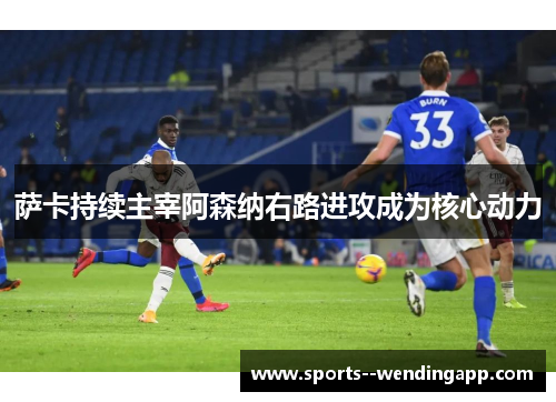 萨卡持续主宰阿森纳右路进攻成为核心动力