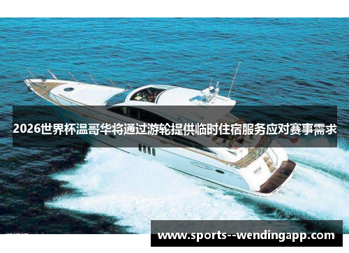 2026世界杯温哥华将通过游轮提供临时住宿服务应对赛事需求