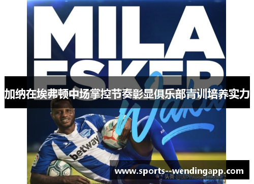 加纳在埃弗顿中场掌控节奏彰显俱乐部青训培养实力