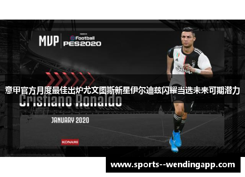意甲官方月度最佳出炉尤文图斯新星伊尔迪兹闪耀当选未来可期潜力
