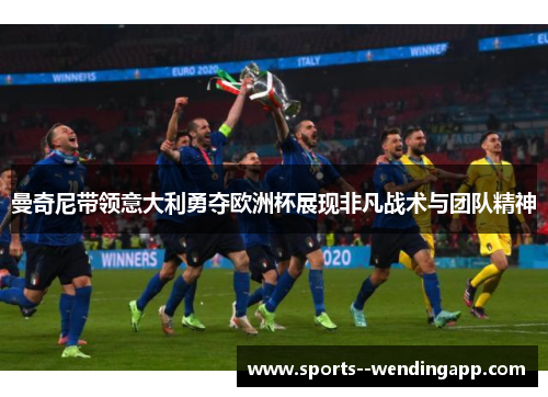 曼奇尼带领意大利勇夺欧洲杯展现非凡战术与团队精神
