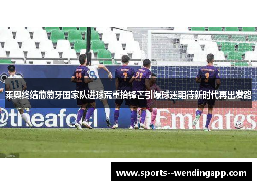 莱奥终结葡萄牙国家队进球荒重拾锋芒引爆球迷期待新时代再出发路